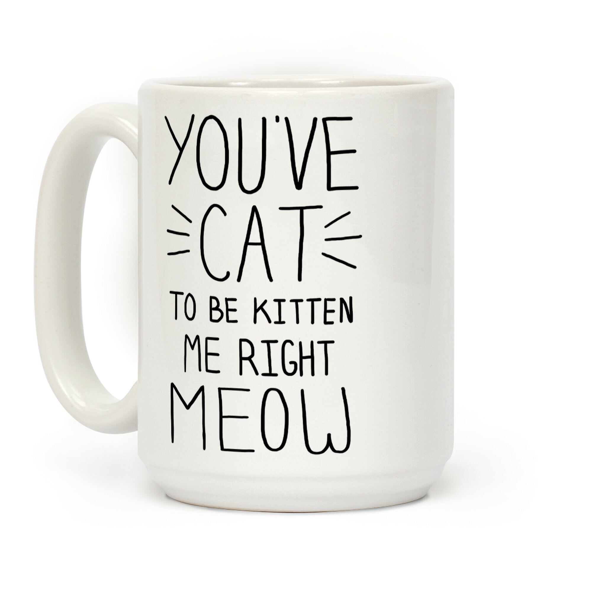 You've Cat to be Kitten Me Right Meow Coffee Mug